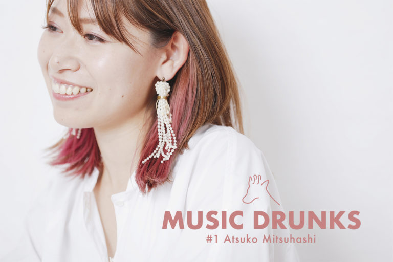 【MUSIC DRUNKS #1】ヂラフマガジン編集長・三橋温子 / ライブ、フェス、音楽、自分のすべてを注ぎ込めるもの